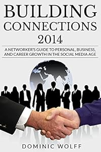 Building Connections 2014: A Networker's Guide To Personal, Business, and Career Growth In The Social Media Age by Dominic Wolff