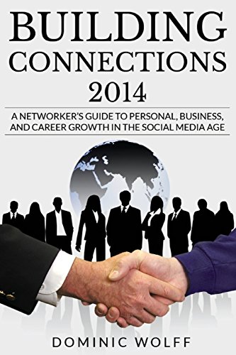 Building Connections 2014: A Networker's Guide To Personal, Business, and Career Growth In The Social Media Age by Dominic Wolff