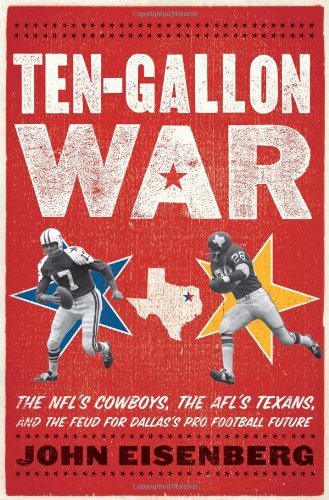 Ten-Gallon War: The NFLs Cowboys, the AFLs Texans, and the Feud for Dallass Pro Football Future by John Eisenberg
