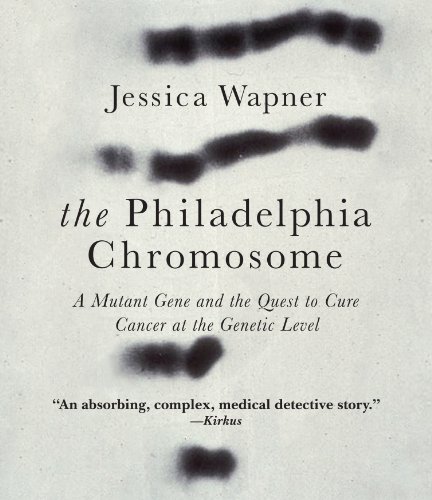 The Philadelphia Chromosome: A Mutant Gene and the Quest to Cure Cancer at the Genetic Level by Jessica Wapner