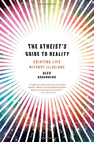 The Atheist's Guide to Reality: Enjoying Life without Illusions by Alex Rosenberg