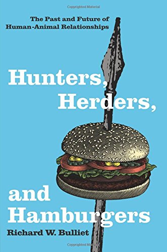 Hunters, Herders, and Hamburgers: The Past and Future of Human-Animal Relationships by Richard W. Bulliet
