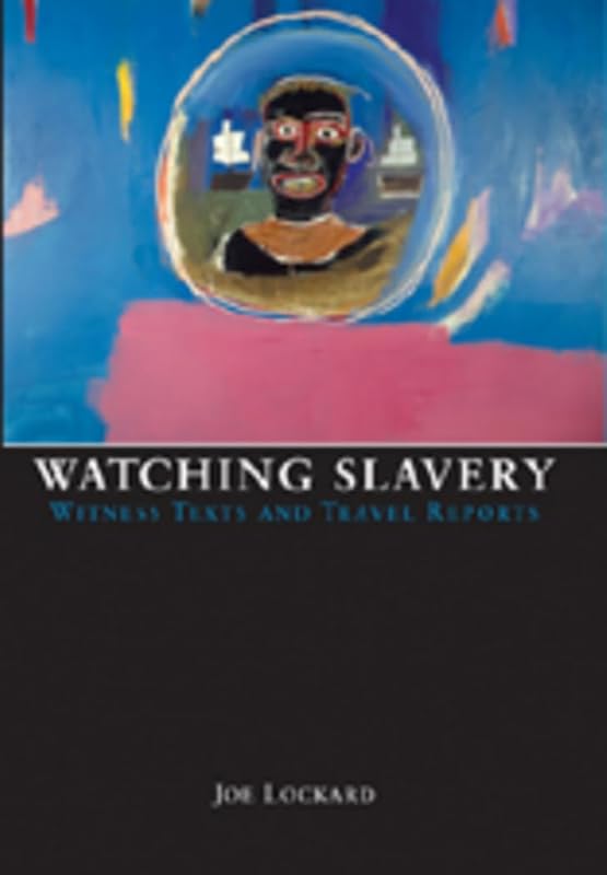 Watching Slavery: Witness Texts and Travel Reports by Joe Lockard