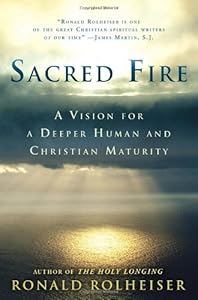 Sacred Fire: A Vision for a Deeper Human and Christian Maturity by Ronald Rolheiser