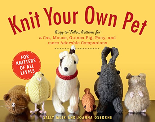 Knit Your Own Pet: Easy-to-Follow Patterns for Beginners and Young Knitters by Sally Muir
