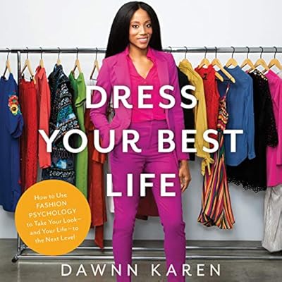 Dress Your Best Life: How to Use Fashion Psychology to Take Your Look - and Your Life - to the Next Level