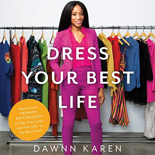 Dress Your Best Life: How to Use Fashion Psychology to Take Your Look - and Your Life - to the Next Level by Dawnn Karen