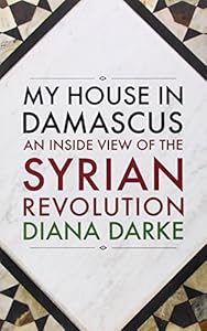 My House in Damascus: An Inside View of the Syrian Revolution