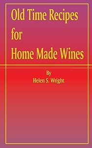 Old Time Recipes for Home Made Wines by Helen S Wright