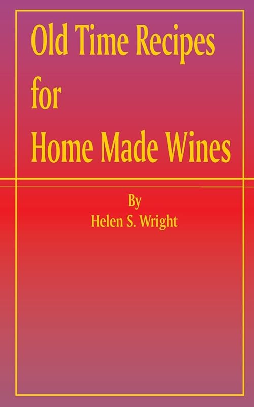 Old Time Recipes for Home Made Wines by Helen S Wright