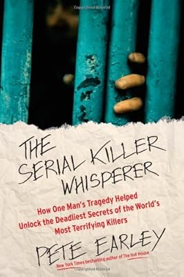 The Serial Killer Whisperer: How One Man's Tragedy Helped Unlock the Deadliest Secrets of the World's Most Terrifying Killers