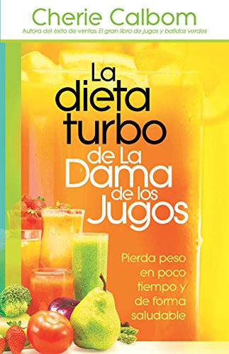 La dieta turbo de La Dama de los jugos: Pierda peso en poco tiempo y de forma saludable (Spanish Edition) by Cherie Calbom