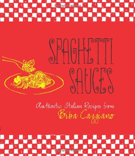 Spaghetti Sauces: Authentic Italian Recipes from Biba Caggiano by Biba Caggiano