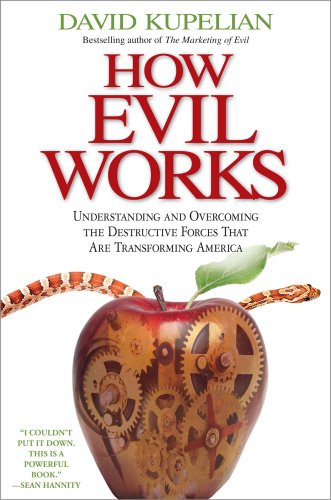 How Evil Works: Understanding and Overcoming the Destructive Forces That Are Transforming America by David Kupelian