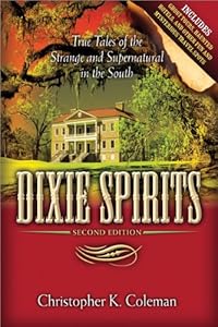 Dixie Spirits: True Tales of the Strange and Supernatural in the South (Second Edition) by Christopher K. Coleman