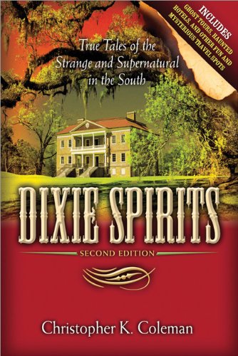 Dixie Spirits: True Tales of the Strange and Supernatural in the South (Second Edition) by Christopher K. Coleman