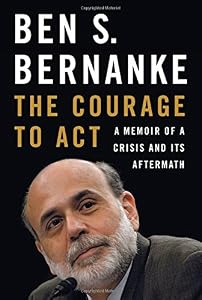 The Courage to Act: A Memoir of a Crisis and Its Aftermath by Ben S. Bernanke