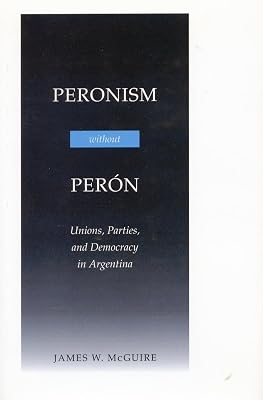 Peronism Without Perón: Unions, Parties, and Democracy in Argentina