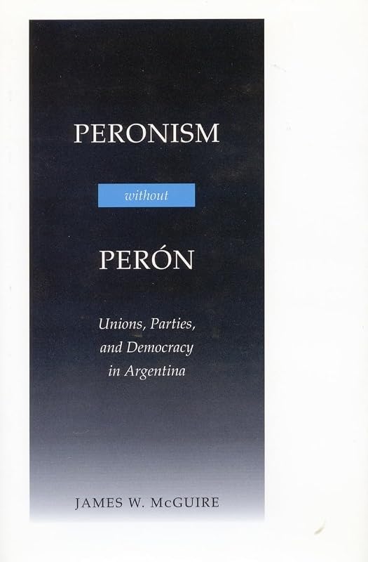 Peronism Without Perón: Unions, Parties, and Democracy in Argentina by Professor Department of Government James W McGuire