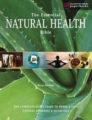The Essential Natural Health Bible: The Complete Guide to Herbs &amp; Oils, Natural Remedies and Nutrition. Nerys Purchon