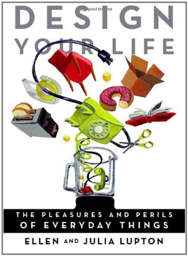 Design Your Life: The Pleasures and Perils of Everyday Things by Ellen Lupton
