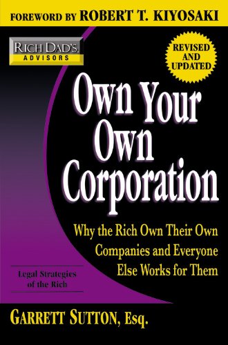 Own Your Own Corporation: Why the Rich Own Their Own Companies and Everyone Else Works for Them (Rich Dad's Advisors) by Garrett Sutton
