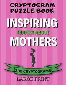 Cryptogram Puzzle Book: 300 Large Print Cryptograms: Inspiring Quotes About Mothers; Cryptoquips - Cryptoquotes Puzzles for Adults; Gift for Mom by Fun Cryptograms