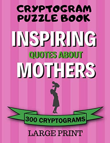 Cryptogram Puzzle Book: 300 Large Print Cryptograms: Inspiring Quotes About Mothers; Cryptoquips - Cryptoquotes Puzzles for Adults; Gift for Mom by Fun Cryptograms