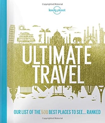 Lonely Planet's Ultimate Travel: Our List of the 500 Best Places on the Planet - Ranked