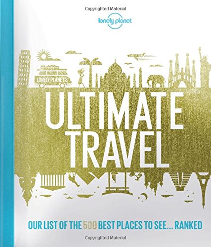 Lonely Planet's Ultimate Travel: Our List of the 500 Best Places on the Planet - Ranked by Lonely Planet