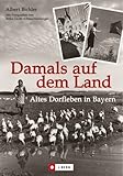 Damals auf dem Land: Altes Dorfleben in Bayern - Albert Bichler