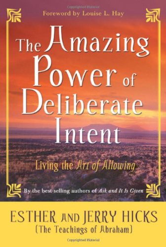 The Amazing Power of Deliberate Intent: Living the Art of Allowing by Esther Hicks