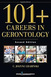 101+ Careers in Gerontology, Second Edition by C. Joanne Grabinski MA  ABD  FAGHE