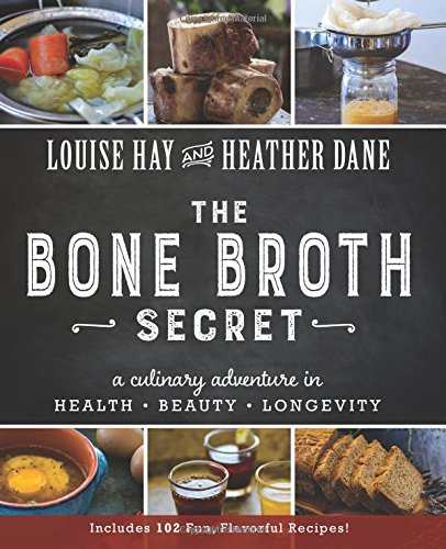 Bone Broth Secret: A Culinary Adventure in Health, Beauty, and Longevity by Louise L Hay