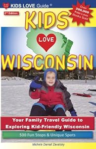 KIDS LOVE WISCONSIN, 2nd Edition: Your Family Travel Guide to Exploring Kid-Friendly Wisconsin. 500 Fun Stops &amp; Unique Spots
