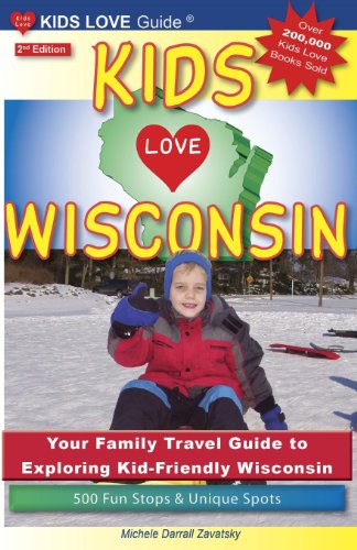 KIDS LOVE WISCONSIN, 2nd Edition: Your Family Travel Guide to Exploring Kid-Friendly Wisconsin. 500 Fun Stops &amp; Unique Spots by Michele Darrall Zavatsky