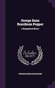 George Dana Boardman Pepper: A Biographical Sketch by Frederick Morgan Padelford