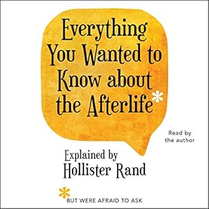 Everything You Wanted to Know About the Afterlife but Were Afraid to Ask by Hollister Rand