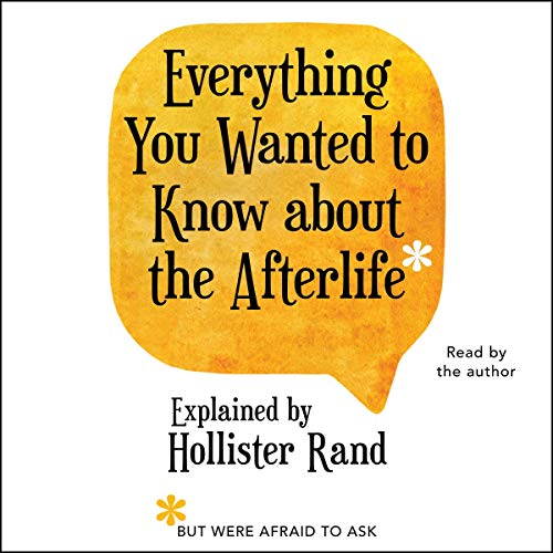 Everything You Wanted to Know About the Afterlife but Were Afraid to Ask by Hollister Rand