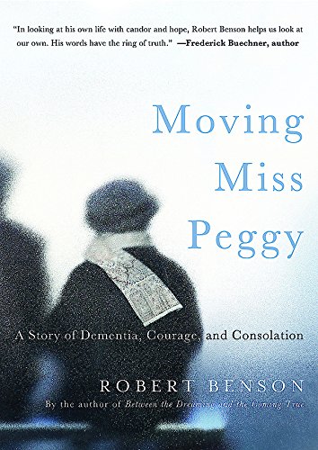 Moving Miss Peggy: A Story of Dementia, Courage and Consolation by Robert Benson