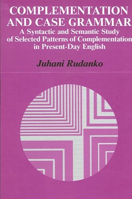 Complementation and Case Grammar: A Syntactic and Semantic Study of Selected Patterns of Complementation in Present-Day English (Suny Series in Ling) by Juhani Rudanko
