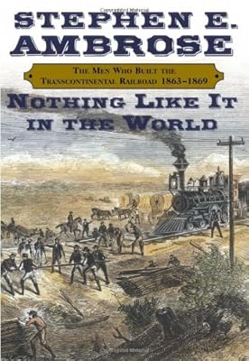 Nothing Like It in the World: The Men Who Built the Transcontinental Railroad, 1863-1869