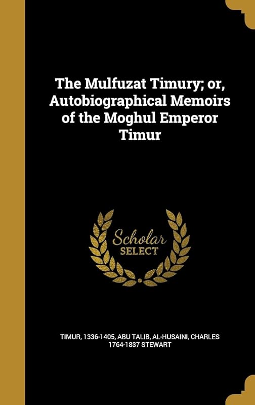 The Mulfuzat Timury; or, Autobiographical Memoirs of the Moghul Emperor Timur by Charles Stewart