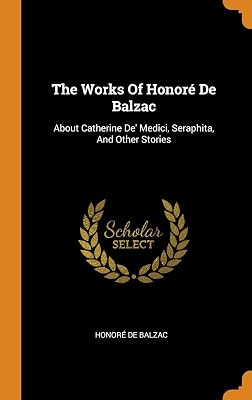 The Works Of Honoré De Balzac: About Catherine De' Medici, Seraphita, And Other Stories