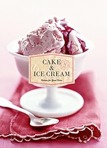Cake &amp; Ice Cream: Recipes for Good Times