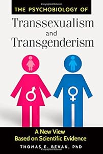 The Psychobiology of Transsexualism and Transgenderism: A New View Based on Scientific Evidence by Thomas E. Bevan Ph.D.