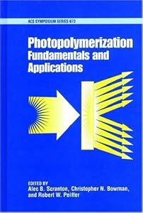 Photopolymerization: Fundamentals and Applications by Alec B. Scranton