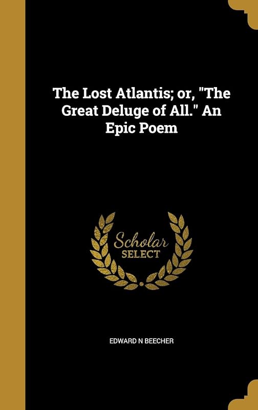 The Lost Atlantis; or, "The Great Deluge of All." An Epic Poem by Edward N Beecher