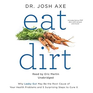 Eat Dirt: Why Leaky Gut May Be the Root Cause of Your Health Problems and 5 Surprising Steps to Cure It by Josh Axe