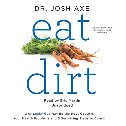 Eat Dirt: Why Leaky Gut May Be the Root Cause of Your Health Problems and 5 Surprising Steps to Cure It by Josh Axe